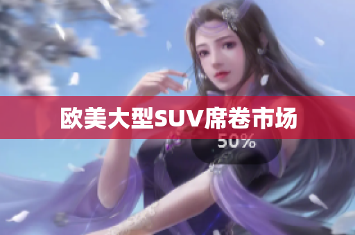 欧美大型SUV席卷市场