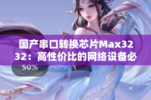 国产串口转换芯片Max3232：高性价比的网络设备必备