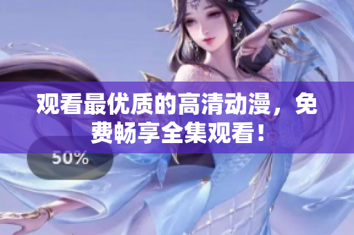 观看最优质的高清动漫，免费畅享全集观看！