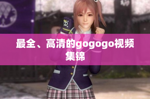 最全、高清的gogogo视频集锦