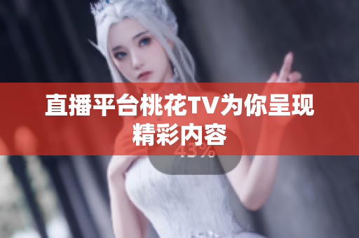 直播平台桃花TV为你呈现精彩内容