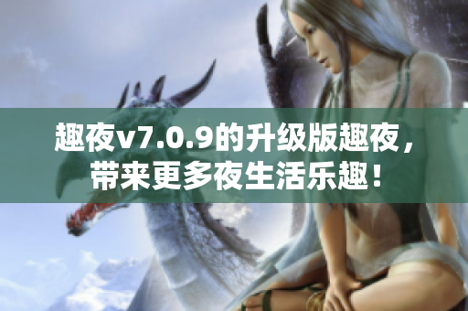 趣夜v7.0.9的升级版趣夜，带来更多夜生活乐趣！