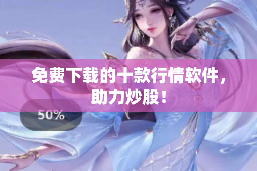 免费下载的十款行情软件，助力炒股！