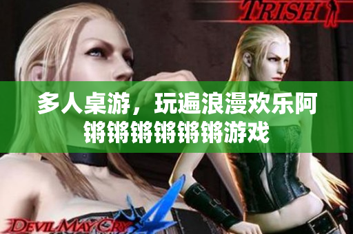 多人桌游，玩遍浪漫欢乐阿锵锵锵锵锵锵游戏
