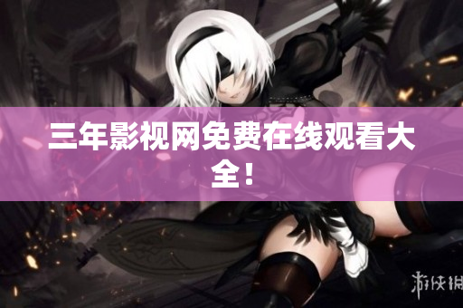三年影视网免费在线观看大全！