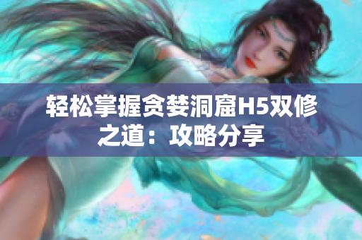 轻松掌握贪婪洞窟H5双修之道：攻略分享