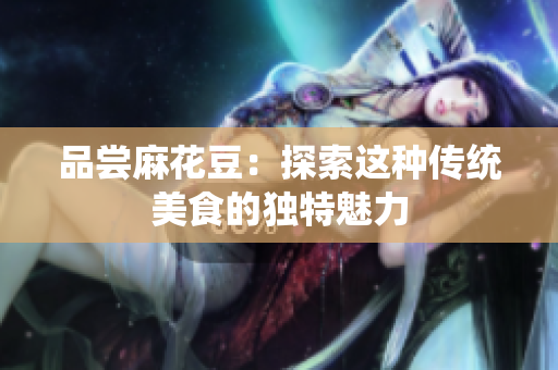 品尝麻花豆：探索这种传统美食的独特魅力