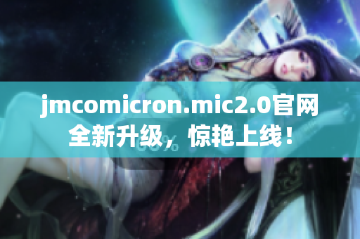jmcomicron.mic2.0官网全新升级，惊艳上线！