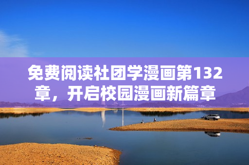 免费阅读社团学漫画第132章，开启校园漫画新篇章