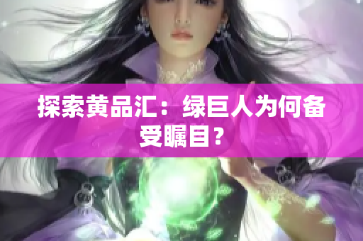 探索黄品汇：绿巨人为何备受瞩目？