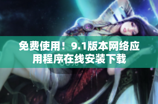 免费使用！9.1版本网络应用程序在线安装下载