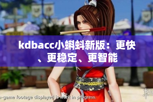 kdbacc小蝌蚪新版：更快、更稳定、更智能