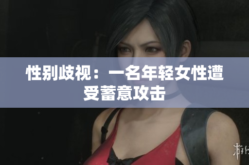 性别歧视：一名年轻女性遭受蓄意攻击