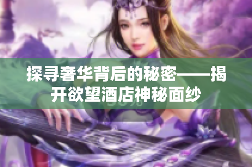 探寻奢华背后的秘密——揭开欲望酒店神秘面纱