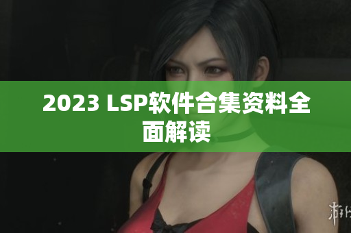 2023 LSP软件合集资料全面解读
