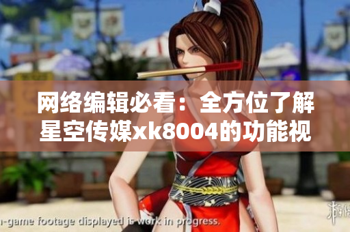 网络编辑必看：全方位了解星空传媒xk8004的功能视听平台