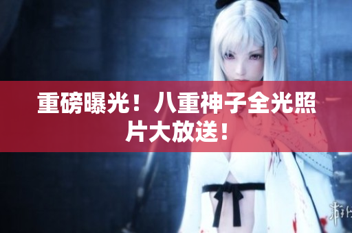重磅曝光！八重神子全光照片大放送！