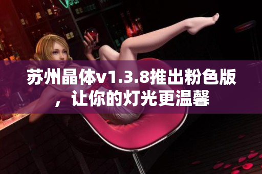 苏州晶体v1.3.8推出粉色版，让你的灯光更温馨