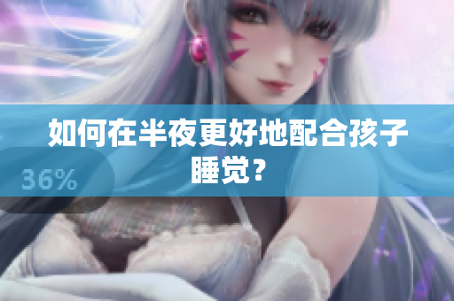 如何在半夜更好地配合孩子睡觉？