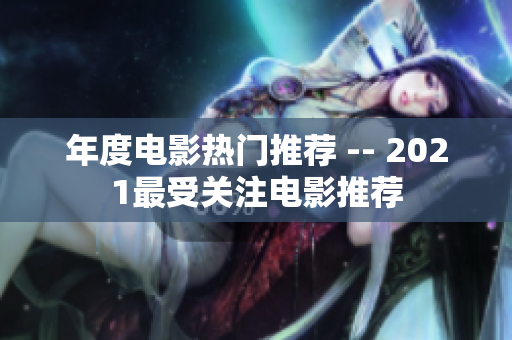 年度电影热门推荐 -- 2021最受关注电影推荐