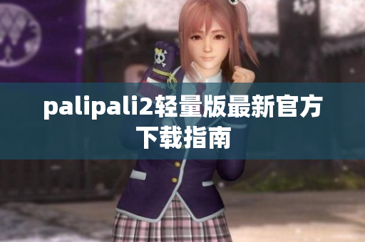 palipali2轻量版最新官方下载指南
