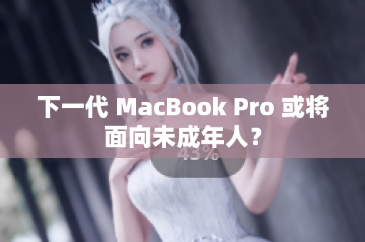 下一代 MacBook Pro 或将面向未成年人？