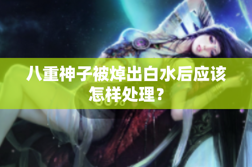 八重神子被焯出白水后应该怎样处理？