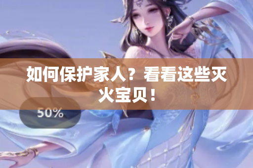 如何保护家人？看看这些灭火宝贝！