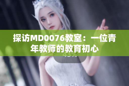 探访MD0076教室：一位青年教师的教育初心