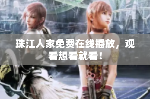 珠江人家免费在线播放，观看想看就看！