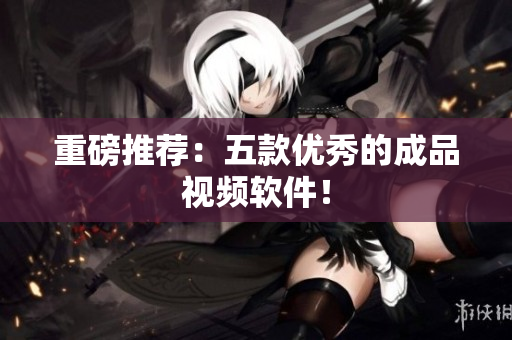 重磅推荐：五款优秀的成品视频软件！