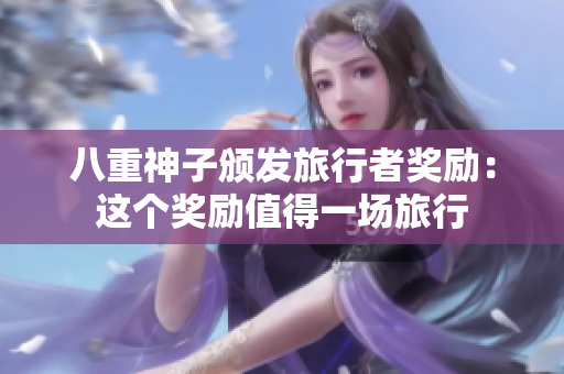八重神子颁发旅行者奖励：这个奖励值得一场旅行