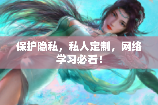 保护隐私，私人定制，网络学习必看！