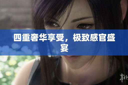 四重奢华享受，极致感官盛宴