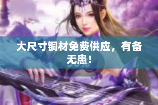 大尺寸铜材免费供应，有备无患！