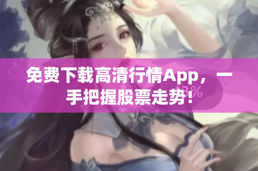免费下载高清行情App，一手把握股票走势！