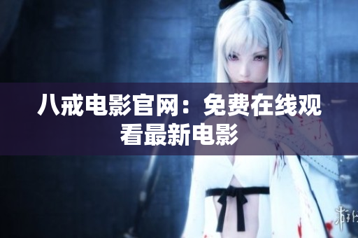 八戒电影官网：免费在线观看最新电影