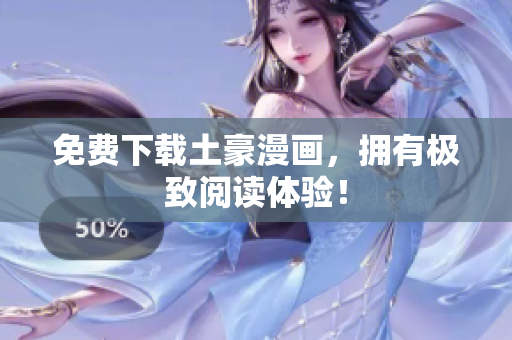 免费下载土豪漫画，拥有极致阅读体验！