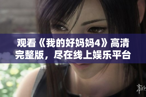 观看《我的好妈妈4》高清完整版，尽在线上娱乐平台！