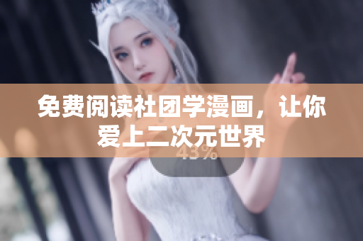 免费阅读社团学漫画，让你爱上二次元世界