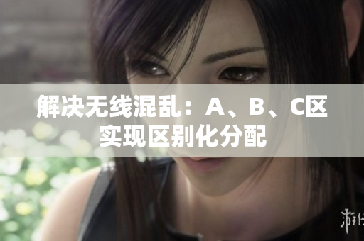 解决无线混乱：A、B、C区实现区别化分配