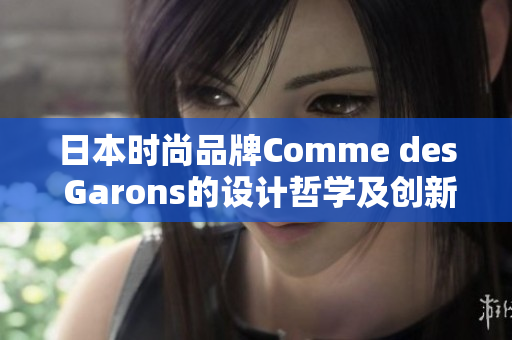 日本时尚品牌Comme des Garons的设计哲学及创新精神