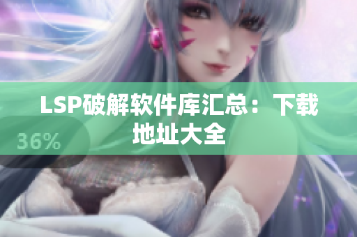 LSP破解软件库汇总：下载地址大全