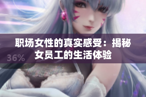 职场女性的真实感受：揭秘女员工的生活体验