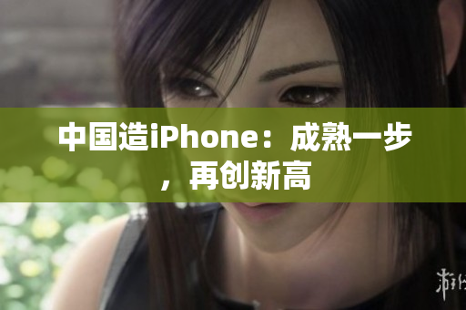 中国造iPhone：成熟一步，再创新高