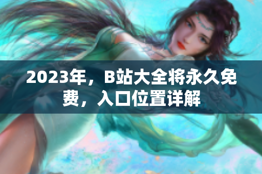 2023年，B站大全将永久免费，入口位置详解