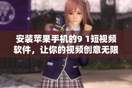 安装苹果手机的9 1短视频软件，让你的视频创意无限