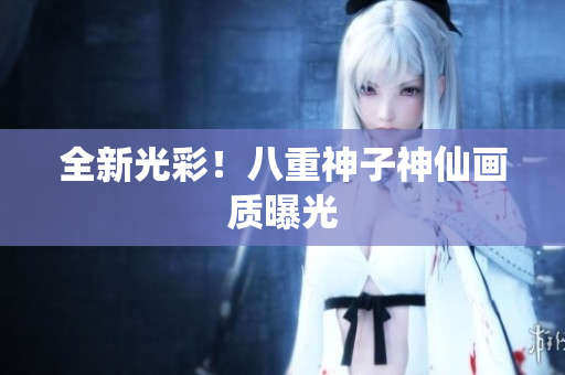 全新光彩！八重神子神仙画质曝光