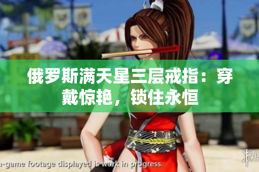 俄罗斯满天星三层戒指：穿戴惊艳，锁住永恒