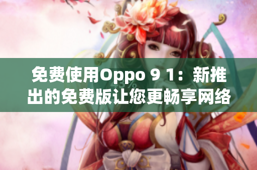 免费使用Oppo 9 1：新推出的免费版让您更畅享网络生活